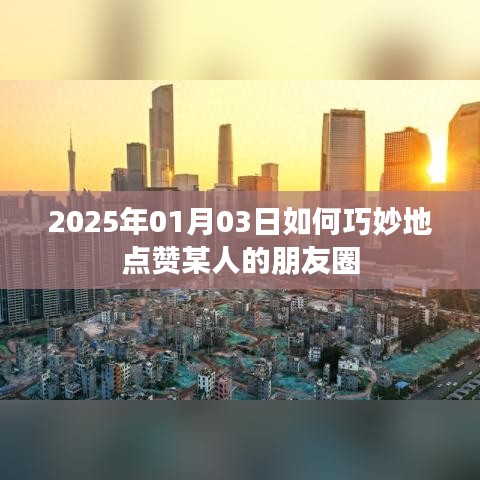 点赞朋友圈技巧，如何巧妙点赞他人朋友圈动态