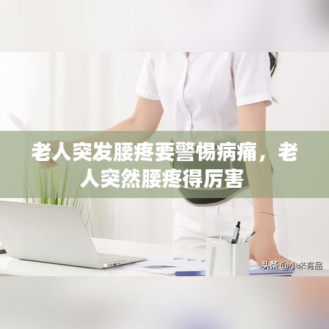 老人突发腰疼要警惕病痛,老人突然腰疼得厉害