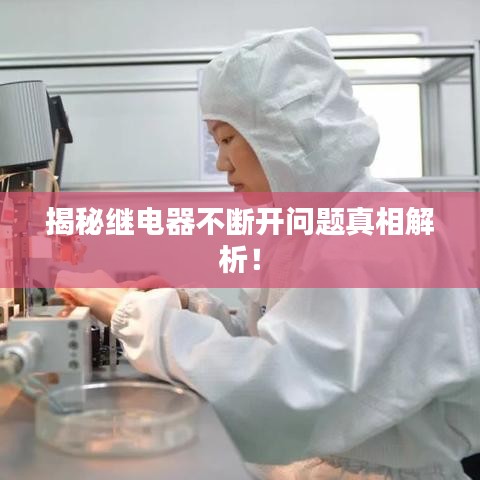 揭秘继电器不断开问题真相解析!