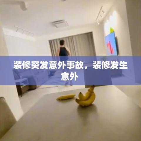 装修突发意外事故,装修发生意外