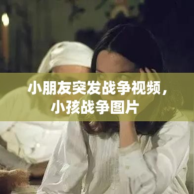 小朋友突发战争视频,小孩战争图片