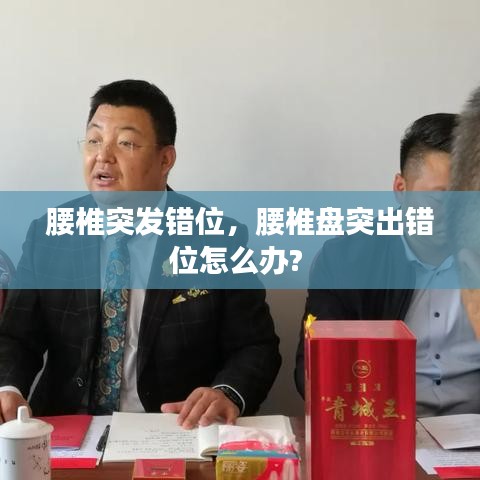 腰椎突发错位,腰椎盘突出错位怎么办?