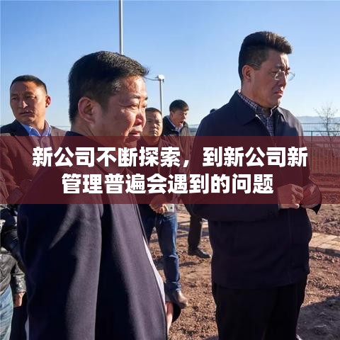 新公司不断探索,到新公司新管理普遍会遇到的问题