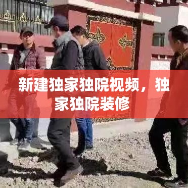 新建独家独院视频，独家独院装修 