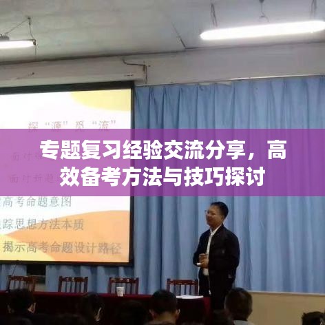 专题复习经验交流分享,高效备考方法与技巧探讨