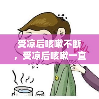受凉后咳嗽不断,受凉后咳嗽一直不好是什么原因