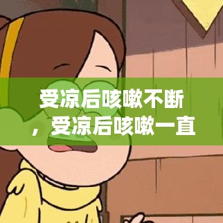 受凉后咳嗽不断,受凉后咳嗽一直不好是什么原因