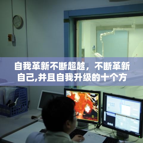 自我革新不断超越,不断革新自己,并且自我升级的十个方面