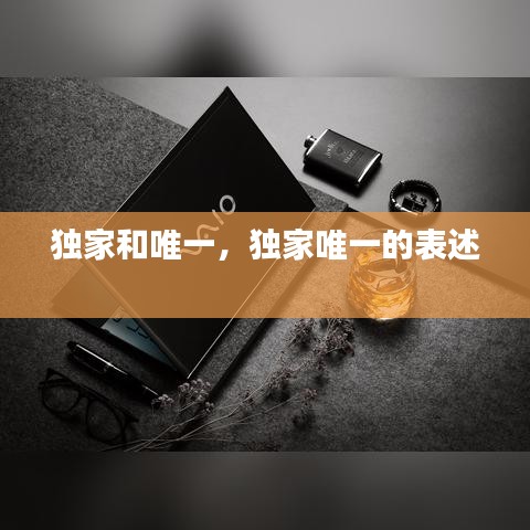 独家和唯一,独家唯一的表述