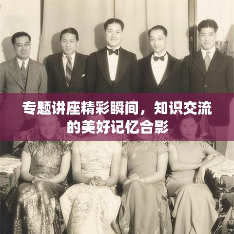 专题讲座精彩瞬间，知识交流的美好记忆合影