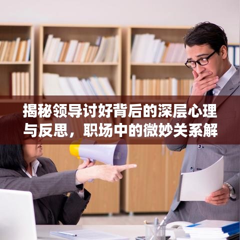 揭秘领导讨好背后的深层心理与反思,职场中的微妙关系解读