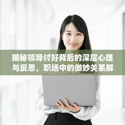 揭秘领导讨好背后的深层心理与反思,职场中的微妙关系解读