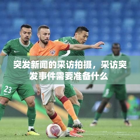 突发新闻的采访拍摄,采访突发事件需要准备什么