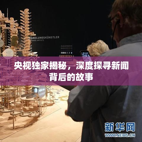 央视独家揭秘，深度探寻新闻背后的故事