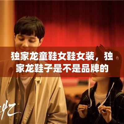 独家龙童鞋女鞋女装，独家龙鞋子是不是品牌的 