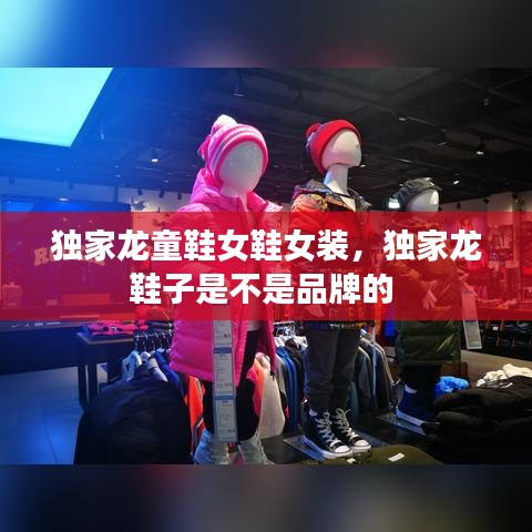 独家龙童鞋女鞋女装,独家龙鞋子是不是品牌的