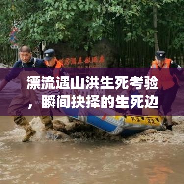 漂流遇山洪生死考验,瞬间抉择的生死边缘之旅