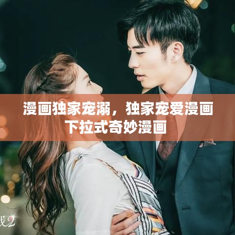 漫画独家宠溺，独家宠爱漫画下拉式奇妙漫画 