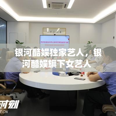 银河酷娱独家艺人,银河酷娱旗下女艺人