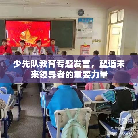 少先队教育专题发言,塑造未来领导者的重要力量