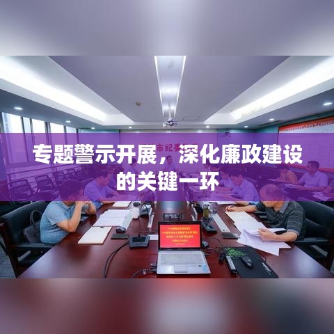 专题警示开展,深化廉政建设的关键一环