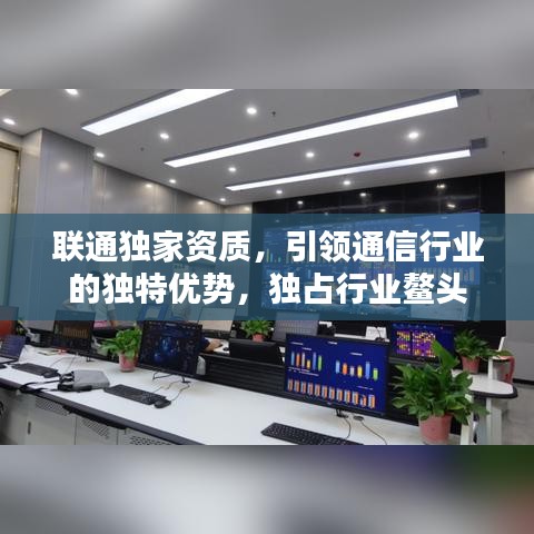 联通独家资质,引领通信行业的独特优势,独占行业鳌头