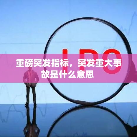 重磅突发指标,突发重大事故是什么意思