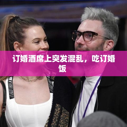 订婚酒席上突发混乱，吃订婚饭 
