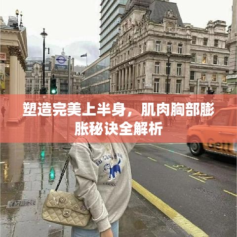 塑造完美上半身,肌肉胸部膨胀秘诀全解析