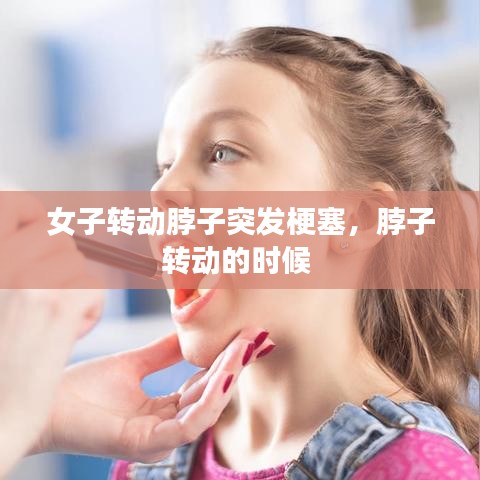 女子转动脖子突发梗塞,脖子转动的时候