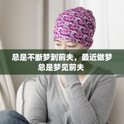 总是不断梦到前夫，最近做梦总是梦见前夫 