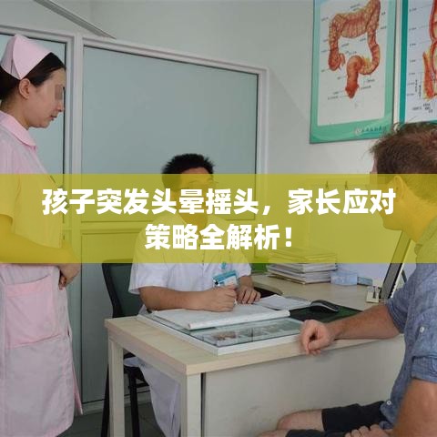 孩子突发头晕摇头，家长应对策略全解析！