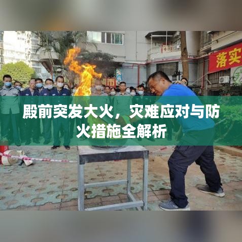 殿前突发大火,灾难应对与防火措施全解析