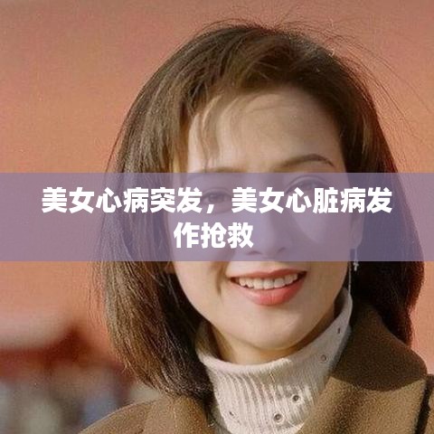 美女心病突发，美女心脏病发作抢救 
