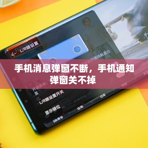 手机消息弹窗不断,手机通知弹窗关不掉