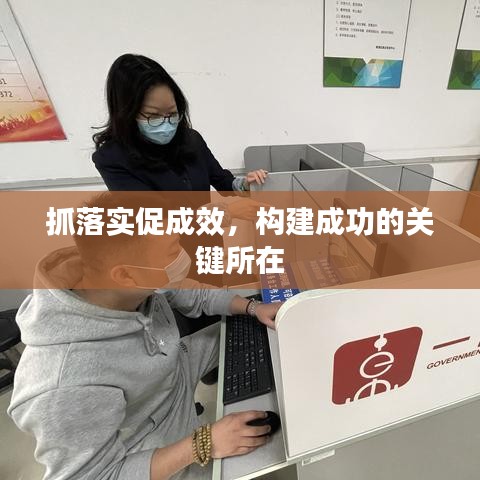 抓落实促成效,构建成功的关键所在