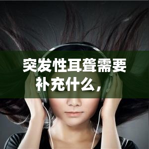 突发性耳聋需要补充什么,