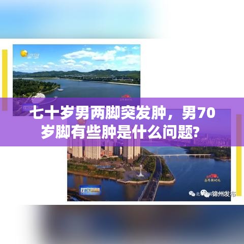 七十岁男两脚突发肿,男70岁脚有些肿是什么问题?