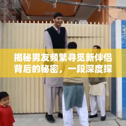 揭秘男友频繁寻觅新伴侣背后的秘密，一段深度探讨的真相