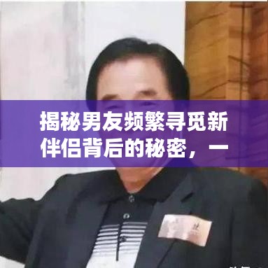揭秘男友频繁寻觅新伴侣背后的秘密,一段深度探讨的真相