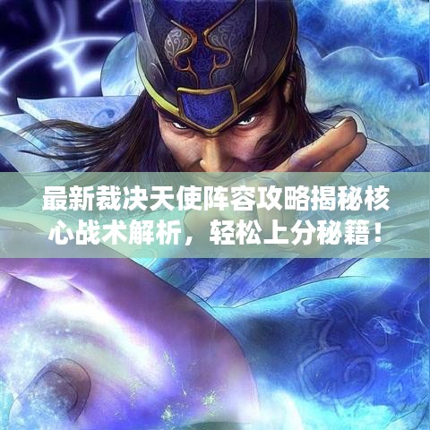 最新裁决天使阵容攻略揭秘核心战术解析,轻松上分秘籍!
