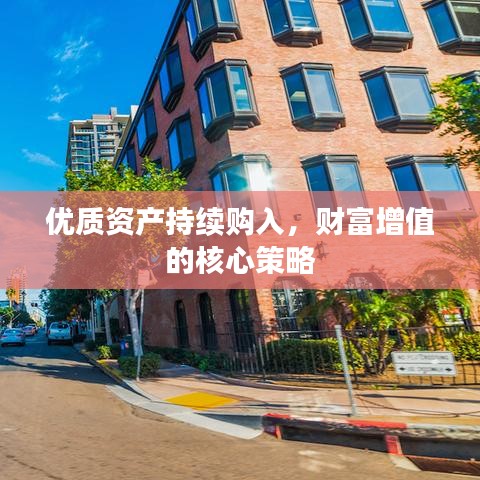 优质资产持续购入，财富增值的核心策略