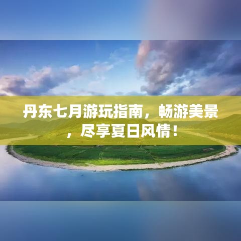 丹东七月游玩指南,畅游美景,尽享夏日风情!