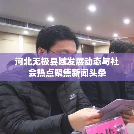 河北无极县域发展动态与社会热点聚焦新闻头条