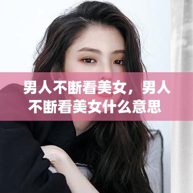 男人不断看美女，男人不断看美女什么意思 