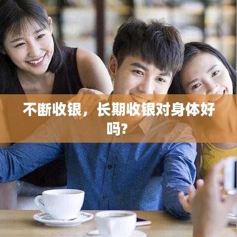 不断收银,长期收银对身体好吗?