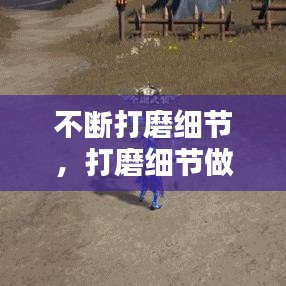 不断打磨细节，打磨细节做到极致 