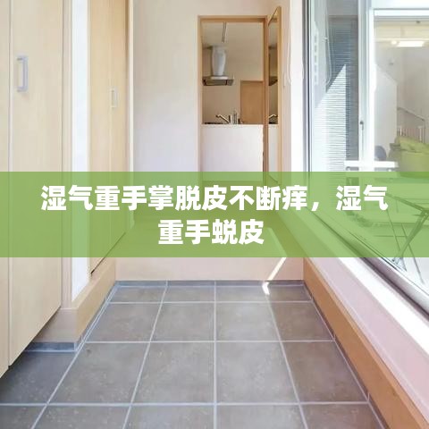 湿气重手掌脱皮不断痒，湿气重手蜕皮 