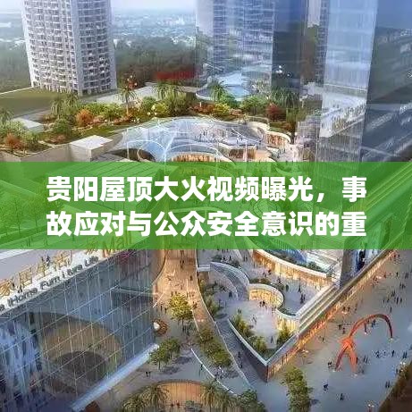 贵阳屋顶大火视频曝光，事故应对与公众安全意识的重要性