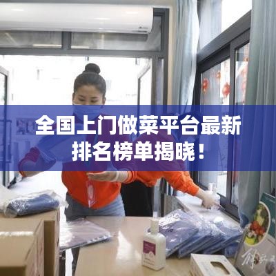 全国上门做菜平台最新排名榜单揭晓！